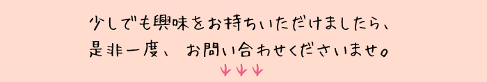 しでも興味をお持ちいただけましたら、ぜひ一度お問合せください