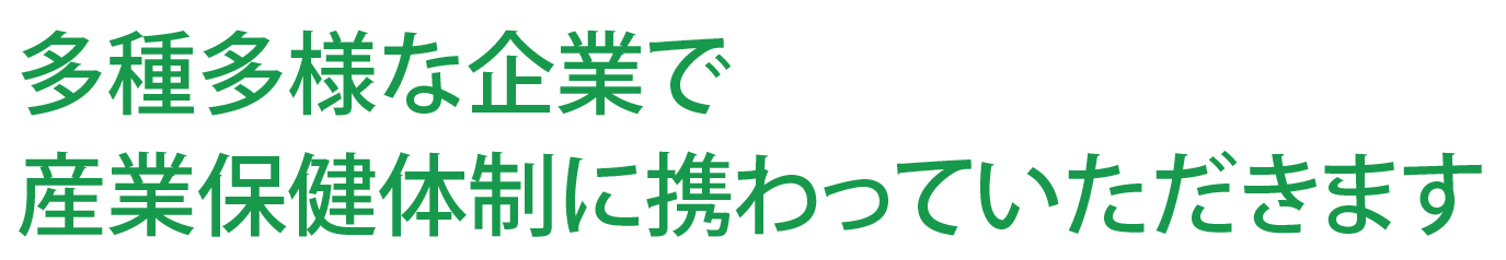 多種多様な企業で産業保健体制に携わっていただきます