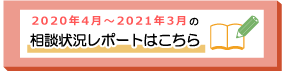 2020年4月~2021年3月までの相談状況レポートはこちら