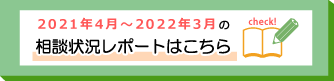2021年4月~2022年3月までの相談状況レポートはこちら