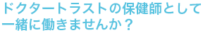 ドクタートラストの保健師として一緒に働きませんか?