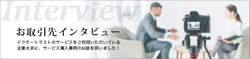 お取引先インタビュー。ドクタートラストのサービスをご利用いただいている企業様にお話を伺いました!